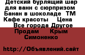 Детский бурлящий шар для ванн с сюрпризом «Банан в шоколаде» ТМ «Кафе красоты» › Цена ­ 94 - Все города Другое » Продам   . Крым,Симоненко